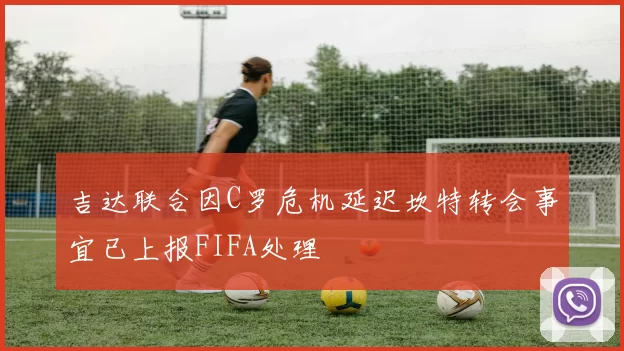 吉达联合因C罗危机延迟坎特转会事宜已上报FIFA处理