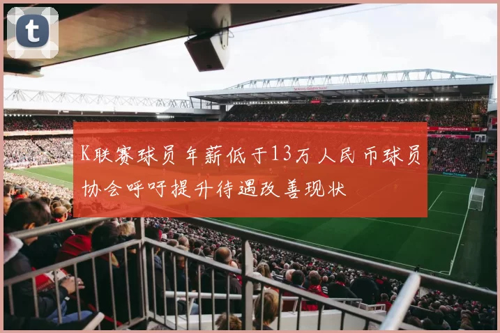 K联赛球员年薪低于13万人民币球员协会呼吁提升待遇改善现状