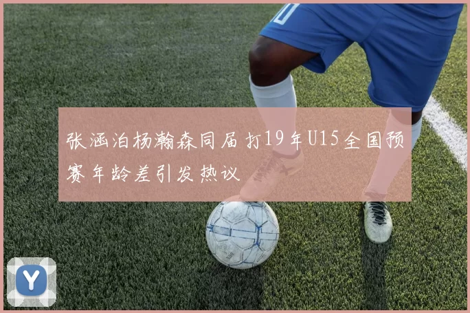张涵泊杨瀚森同届打19年U15全国预赛年龄差引发热议