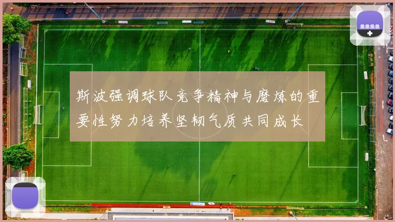 斯波强调球队竞争精神与磨炼的重要性努力培养坚韧气质共同成长