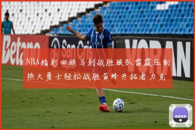 NBA精彩回顾马刺战胜狼队雷霆压制热火勇士轻松战胜黄蜂开拓者力克湖人