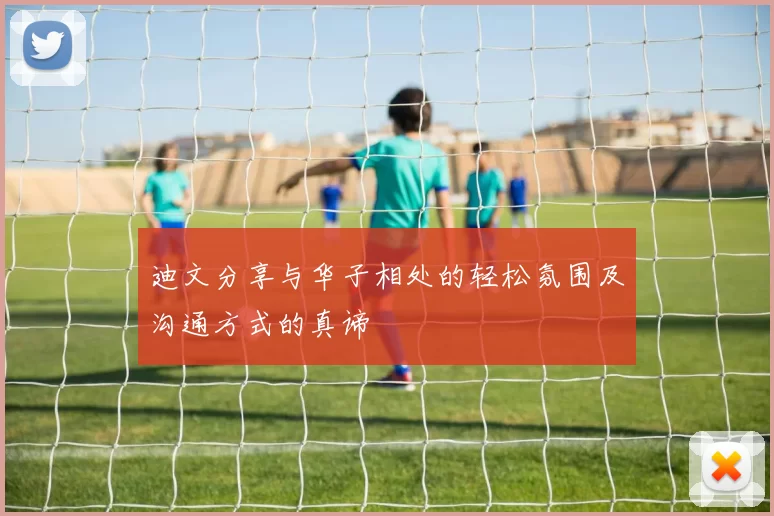 迪文分享与华子相处的轻松氛围及沟通方式的真谛