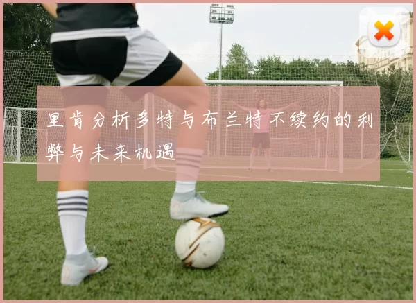 里肯分析多特与布兰特不续约的利弊与未来机遇