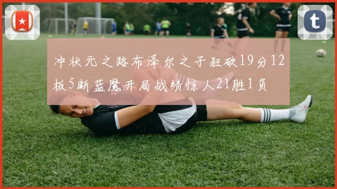 冲状元之路布泽尔之子狂砍19分12板5断蓝魔开局战绩惊人21胜1负