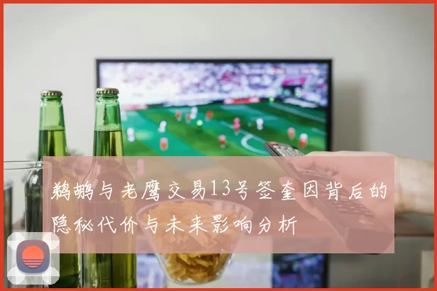 鹈鹕与老鹰交易13号签奎因背后的隐秘代价与未来影响分析